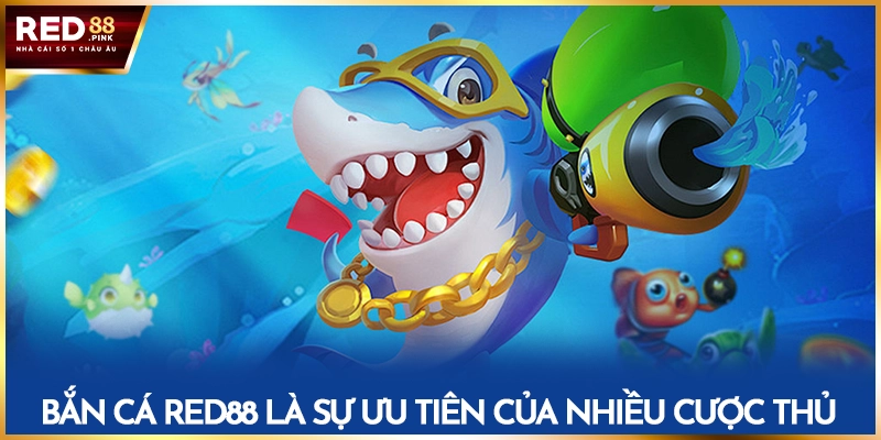 Bắn cá Red88 là sự ưu tiên của nhiều cược thủ
